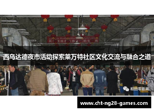 西乌达德夜市活动探索莱万特社区文化交流与融合之道