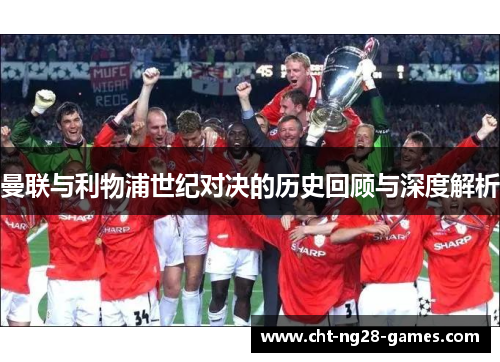 曼联与利物浦世纪对决的历史回顾与深度解析