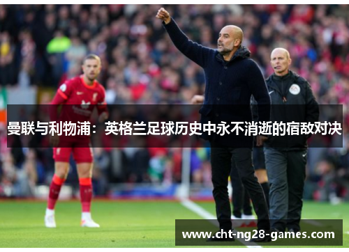 曼联与利物浦：英格兰足球历史中永不消逝的宿敌对决