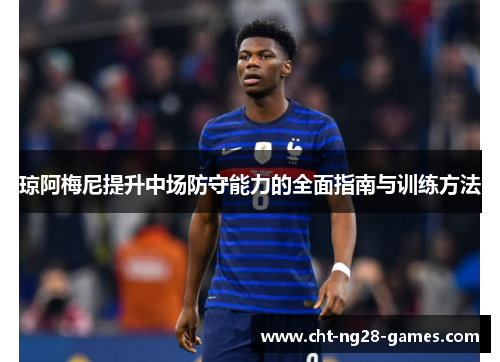 琼阿梅尼提升中场防守能力的全面指南与训练方法