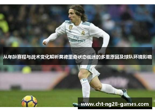 从年龄赛程与战术变化解析莫德里奇状态低迷的多重原因及球队环境影响