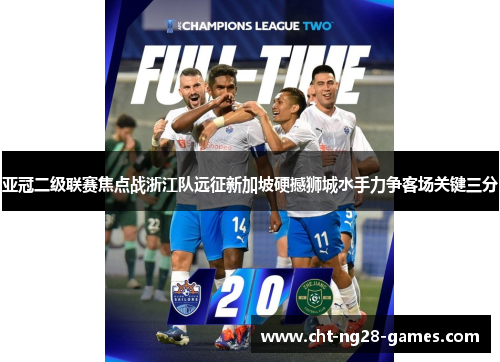 亚冠二级联赛焦点战浙江队远征新加坡硬撼狮城水手力争客场关键三分