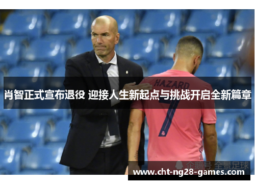 肖智正式宣布退役 迎接人生新起点与挑战开启全新篇章