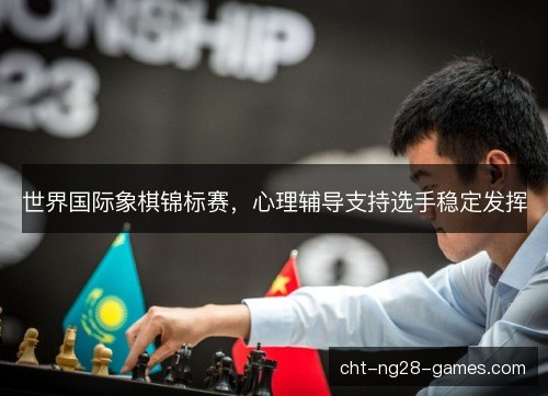 世界国际象棋锦标赛，心理辅导支持选手稳定发挥